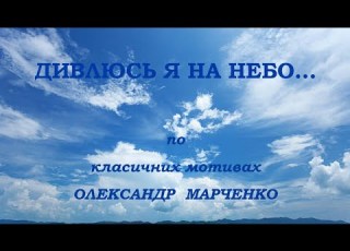  ДИВЛЮСЬ Я НА НЕБО по класичних мотивах Олександр Марченко
