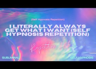 I Literally Always Get What I Want Self Hypnosis Repetition