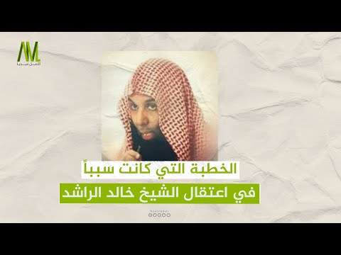الخطبة التي كانت سببا في اعتقال الشيخ خالد الراشد الخطبة التي كانت سببا في اعتقال الشيخ خالد الراشد