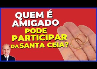 Quem é AMASIADO AMIGADO JUNTADO Pode Participar Da Ceia Do Senhor