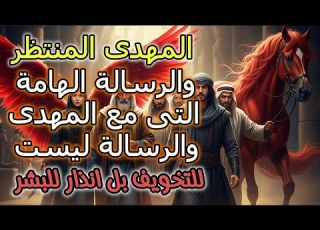  المهدى المنتظر والرسالة المهمة معه ليست لتخويف الخلق والبشر لكنها انذار المهدى الاخير