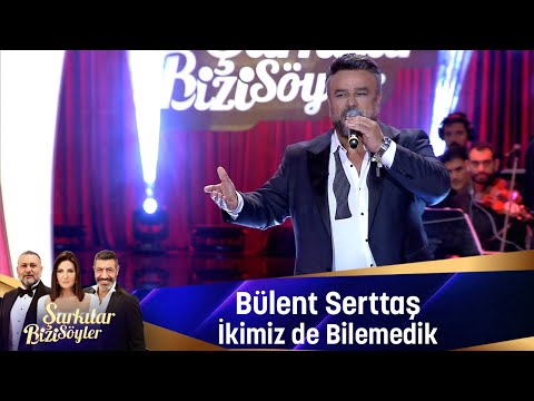 Bülent Serttaş İKİMİZ DE BİLEMEDİK