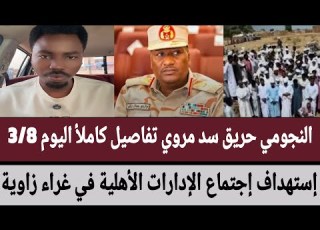 النجومي حريق سد مروي تفاصيل كاملأ إستهداف إجتماع الإدارات الأهلية في غراء زاوية وتورط عبدالرحيم