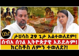 ታህሳስ 29 ጌታ አልተወለደም ሰብአ ሰገል ኢትዮጵያዊ አይደሉም ክርስቶስ ለምን ተወለደ