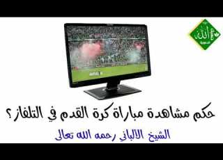 حكم مشاهدة مباراة كرة القدم في التلفاز الشيخ الألباني رحمه الله