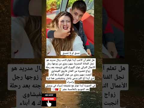 صدق او لا تصدق هل تعلم أن الاعب أردا غولر لاعب ريال مدريد هو نجل الفنانة المصرية سهير رمزي