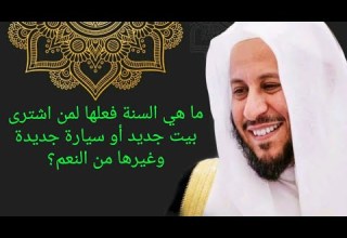 ما هي السنة فعلها لمن اشترى بيت جديد أو سيارة جديدة وغيرها من النعم الشيخ د عزيز فرحان العنزي