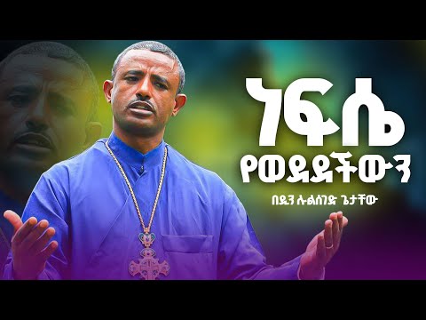 ነፍሴ የወደደችውን አገኘሁ በዲ ሉልሰገድ ጌታቸው