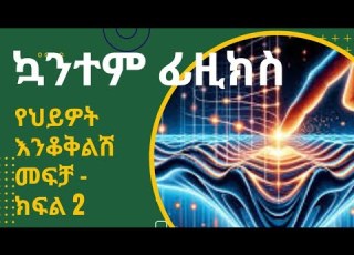  ኳንተም ፊዚክስ የህይዎታችን የስኬት ምሥጢር Quantum Physics Our Success In Life By Dr Abush Ayalew