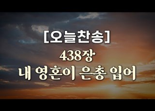 오늘찬송 내 영혼이 은총 입어 찬송가연속듣기 새찬송가 438장