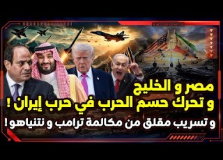  مصر و الخليج و تحرك حسم الحرب في إيران و تسريب مقلق من مكالمة ترامب و نتنياهو