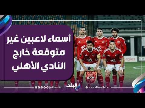 أسماء لاعبين غير متوقعة خارج النادي الأهلي الفترة القادمة