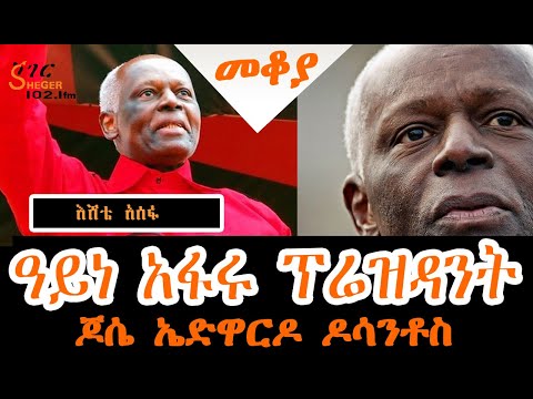 Sheger Mekoya José Eduardo Dos Santos ጆሴ ኤድዋርዶ ዶስ ሳንቶስ Eshete Assefa በእሸቴ አሰፋ