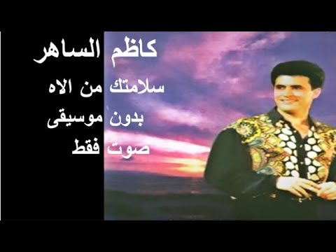 كاظم الساهر سلامتك من الاه صوت فقط بدون موسيقى