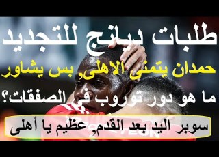 طلبات ديانج للتجديد حمدان يتمنى بس الاهلى يشاور ما هو دور توروب بالصفقات سوبر يد وقدم علاء صادق