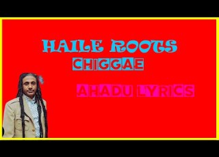 HAILE ROOTS CHIGGAE NEW ETHIOPIAN MUSIC LYRICS AHADU LYRICS