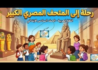  الدرس الثاني رحلة إلى المتحف المصري الكبير اللغة العربية الصف السادس الابتدائي الترم الثاني 2026