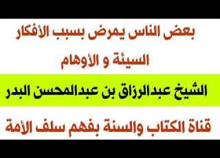 بعض الناس يمرض بسبب الأفكار السيئة و الأوهام الشيخ عبدالرزاق البدر