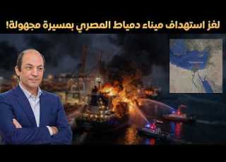 الحرب تتسع بعد هرمز الحوثي يهدد برسوم في باب المندب وميناء دمياط المصرى ي ضرب والنفط يحلق