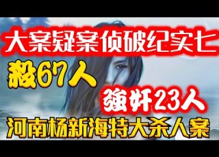  中国大案07 大案疑案侦破纪实七 杀67人强奸23人 河南杨新海特大杀人案
