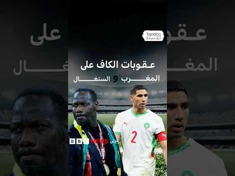 المغرب والسنغال عقوبات ضخمة من الكاف بعد أحداث نهائي كأس إفريقيا