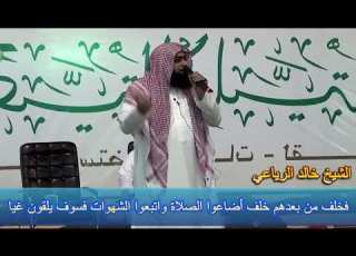 فخلف من بعدهم خلف أضاعوا الصلاة واتبعوا الشهوات فسوف يلقون غيا الشيخ خالد الرياعي