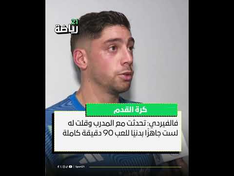 فالفيردي تحدثت مع المدرب وقلت له لست جاهز ا بدني ا للعب 90 دقيقة كاملة