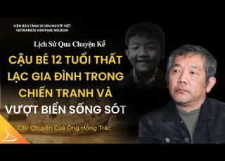  Cậu Bé 12 Tuổi Thất Lạc Gia Đình Trong Chiến Tranh Và Vượt Biển Sống Sót Ông Hồng Trác LSQCK