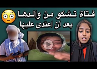  فتاة موريتانية ترفع دعوي ضد والدها بعد أن ضربها ضربا مبرحا والعياذ بالله