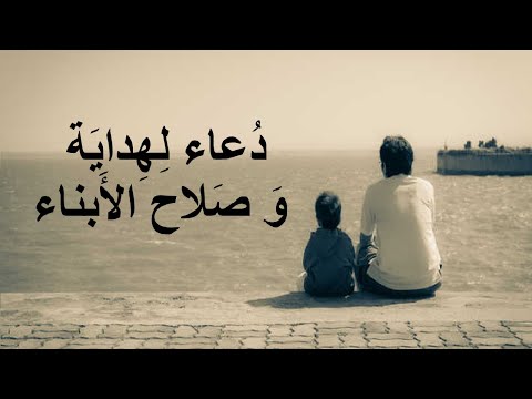 دعاء لهداية و صلاح الأبناء من ذكور و إناث و برهم و تقواهم و تحسن أحوالهم في دينهم و دنياهم و آخرتهم