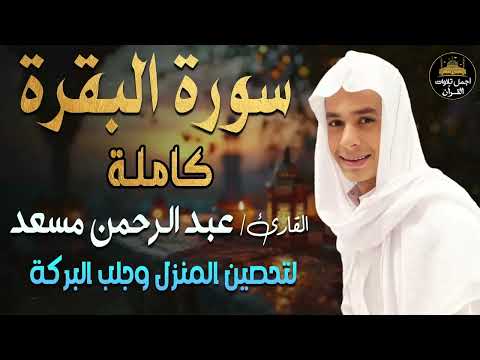 سورة البقرة كاملة تلاوة مبهرة اسمعها بنية تحصين المنزل وجلب البركة بصوت القارئ عبد الرحمن مسعد