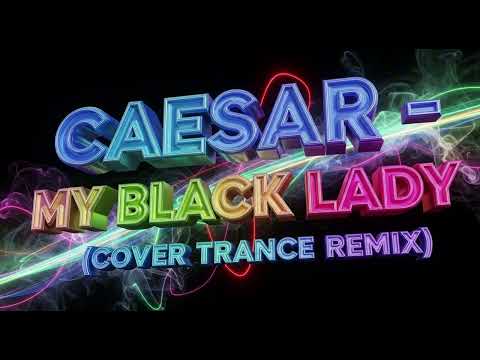 CAESAR MY BLACK LADY COVER TRANCE REMIX