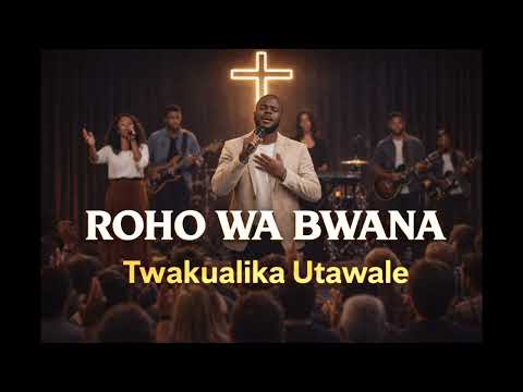 ROHO WA BWANA TWAKUALIKA UTAWALE Deep Worship That Will Move You