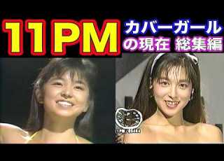 11PMのカバーガールの現在 出演者は今どうしてる 夜のワイドショー総集編