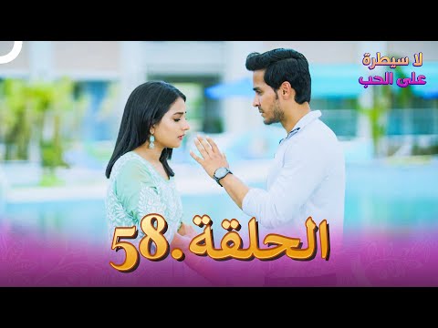لا سيطرة على الحب الحلقة 58