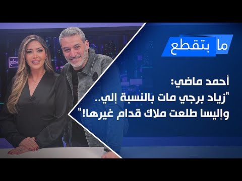 أحمد ماضي زياد برجي مات بالنسبة إلي وإليسا طلعت ملاك قد ام غيرها