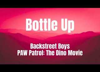 Bottle Up PAW Patrol The Dino Movie Backstreet Boys Lyrics