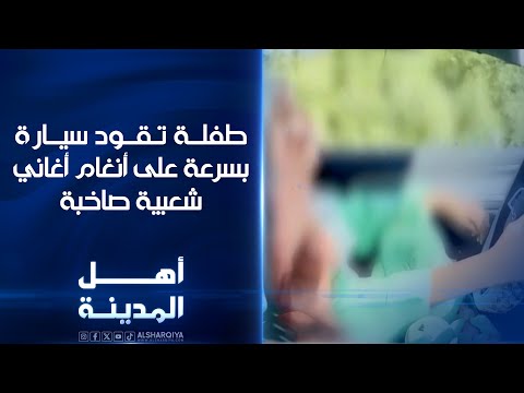 طفلة تقود سيارة بسرعة على أنغام أغاني شعبية صاخبة أهل المدينة