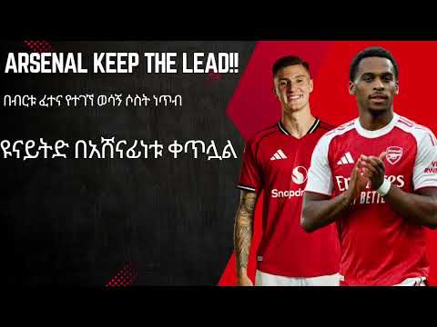 Arsenal Keep The Lead በብርቱ ፈተና የተገኘ ወሳኝ ሶስት ነጥብ ዩናይትድ በአሸናፊነቱ ቀጥሏል