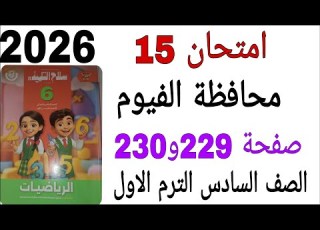  حل امتحان 15 محافظة الفيوم صفحة 229و230 كتاب سلاح التلميذ رياضيات الصف السادس الترم الاول 2026