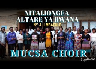 NITAIJONGEA ALTARE YA BWANA BY A J MSANGULE PERFORMED BY MUCSA CHOIR