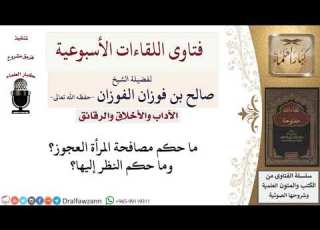  ما حكم مصافحة المرأة العجوز وما حكم النظر إليها لمعالي الشيخ صالح الفوزان