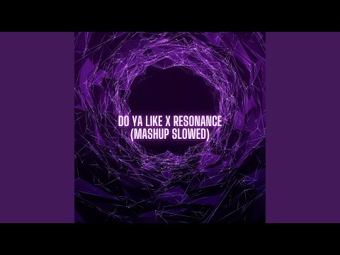 Do Ya Like Vs Resonance Mashup Slowed
