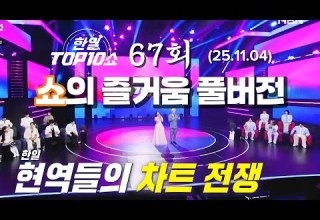 4K 풀버전 한일 현역들의 차트 전쟁 한일TOP10쇼67회 25 11 04