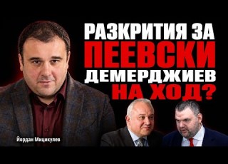 РАЗКРИТИЯ ЗА ПЕЕВСКИ Йордан Мицикулев разследва фирмите Демерджиев на ход