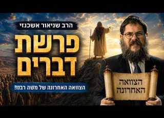 הצוואה האחרונה של משה רבינו פרשת דברים ושבת חזון הרב שניאור אשכנזי