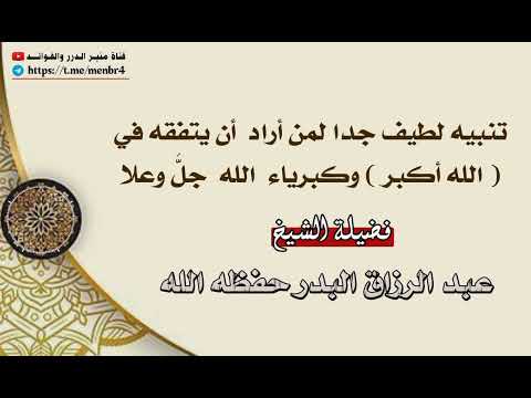 تنبيه لطيف جدا لمن أراد أن يتفقه في الله أكبر وكبرياء الله جل وعلا الشيخ عبد الرزاق البدر