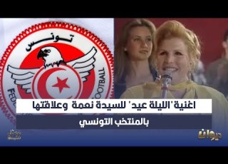  اغنية الليلة عيد للسيدة نعمة وعلاقتها بالمنتخب التونسي