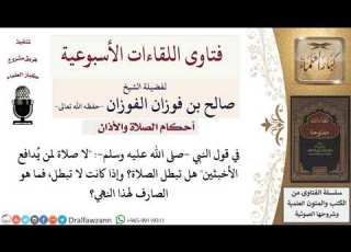  هل تبطل صلاة من يصلي وهو يدافع الأخبثين لمعالي الشيخ صالح الفوزان