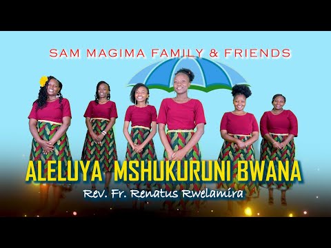 ALELUYA MSHUKURUNI BWANA SAM MAGIMA FAMILY FRIENDS